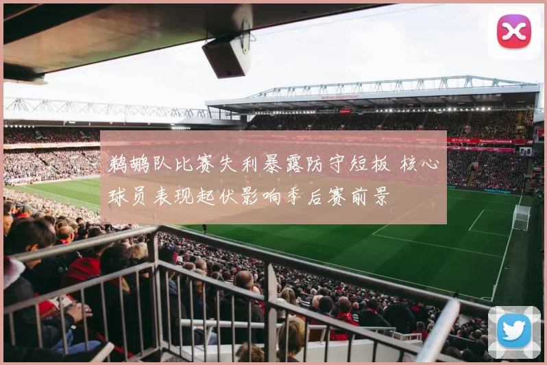 鹈鹕队比赛失利暴露防守短板 核心球员表现起伏影响季后赛前景