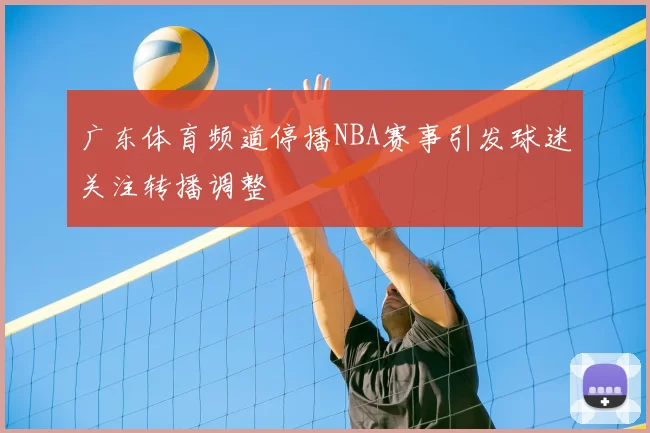 广东体育频道停播NBA赛事引发球迷关注转播调整