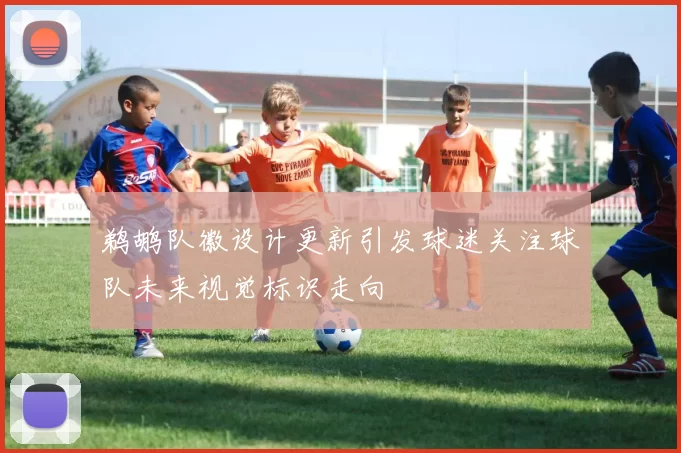 鹈鹕队徽设计更新引发球迷关注球队未来视觉标识走向