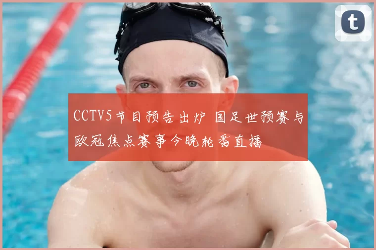 CCTV5节目预告出炉 国足世预赛与欧冠焦点赛事今晚轮番直播