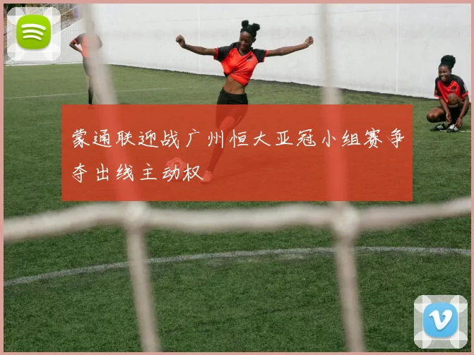 蒙通联迎战广州恒大亚冠小组赛争夺出线主动权