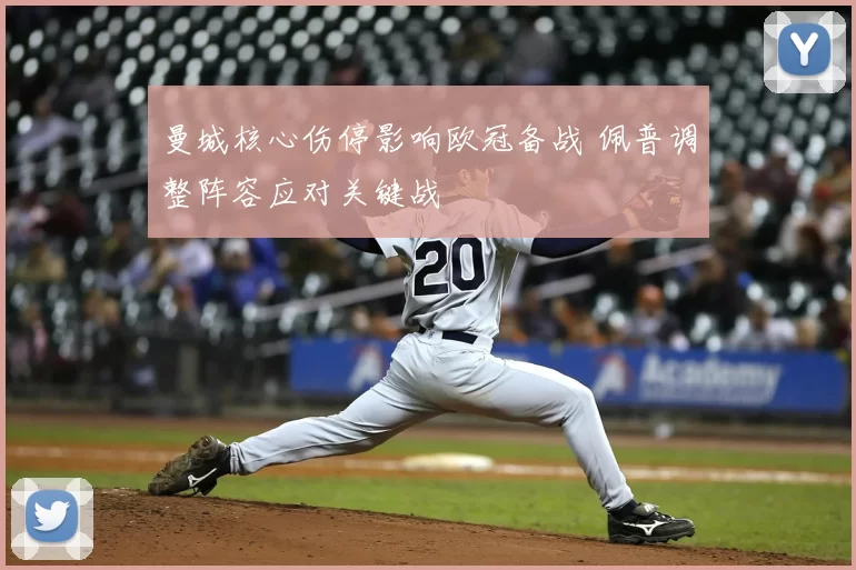 曼城核心伤停影响欧冠备战 佩普调整阵容应对关键战
