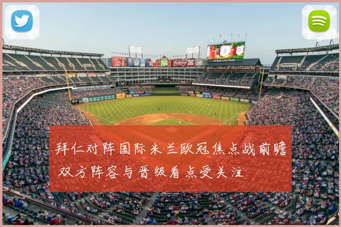 拜仁对阵国际米兰欧冠焦点战前瞻 双方阵容与晋级看点受关注
