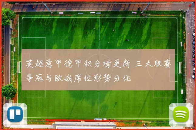 英超意甲德甲积分榜更新 三大联赛争冠与欧战席位形势分化