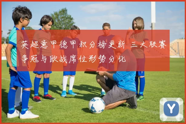 英超意甲德甲积分榜更新 三大联赛争冠与欧战席位形势分化