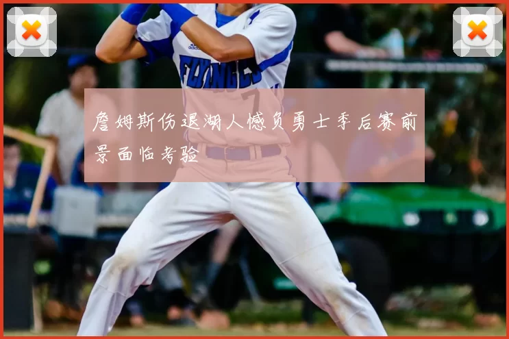 詹姆斯伤退湖人憾负勇士季后赛前景面临考验