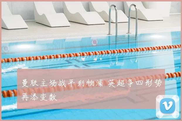 曼联主场战平利物浦 英超争四形势再添变数