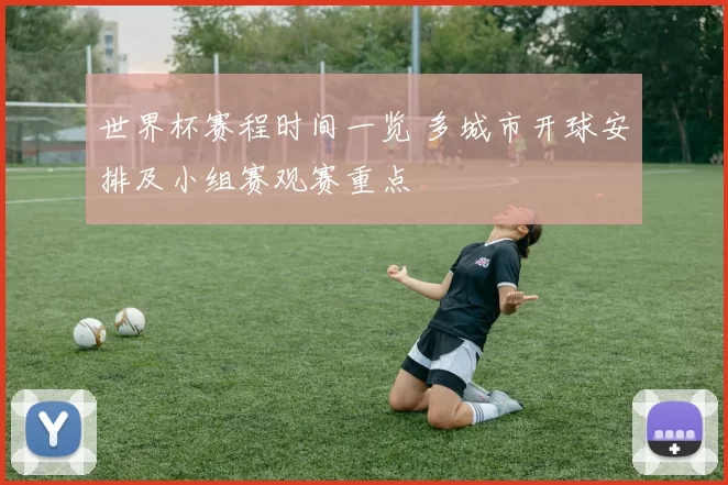 世界杯赛程时间一览 多城市开球安排及小组赛观赛重点