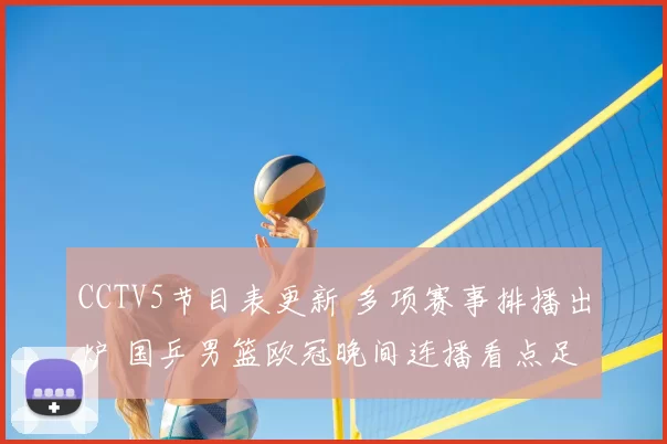 CCTV5节目表更新 多项赛事排播出炉 国乒男篮欧冠晚间连播看点足