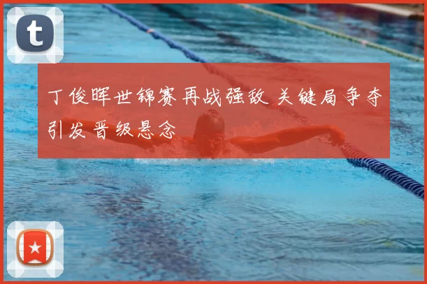 丁俊晖世锦赛再战强敌 关键局争夺引发晋级悬念