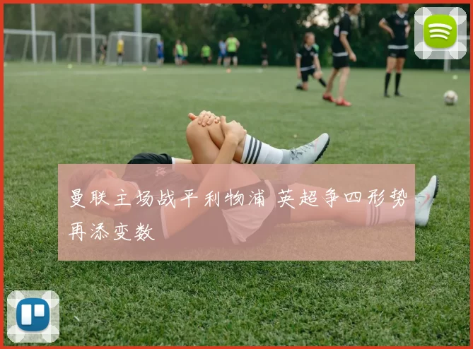 曼联主场战平利物浦 英超争四形势再添变数