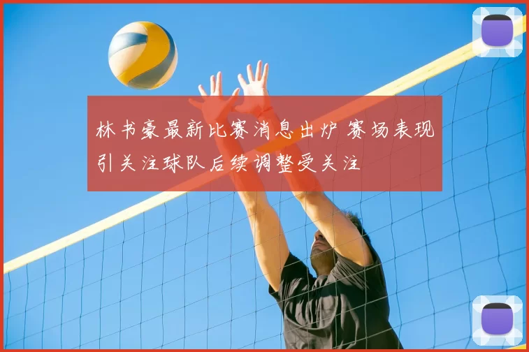 林书豪最新比赛消息出炉 赛场表现引关注球队后续调整受关注