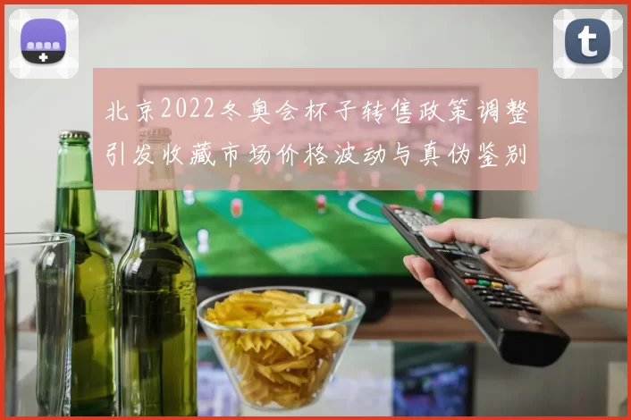 北京2022冬奥会杯子转售政策调整引发收藏市场价格波动与真伪鉴别