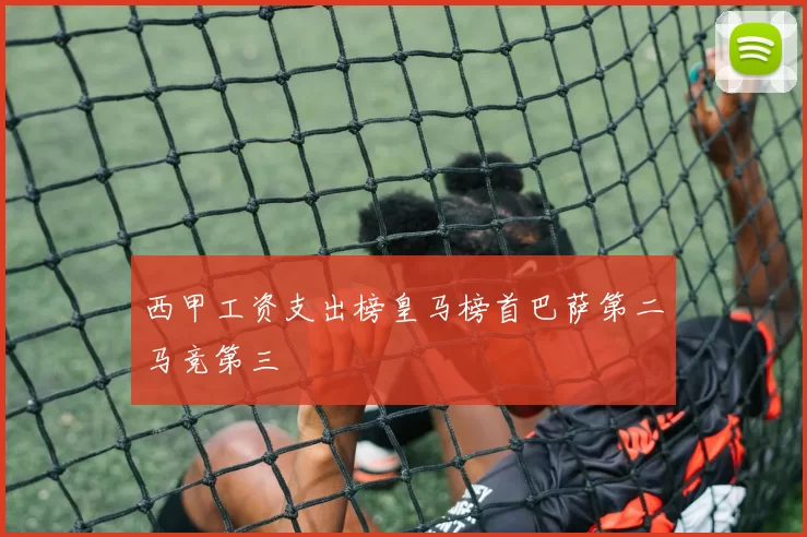 西甲工资支出榜皇马榜首巴萨第二马竞第三