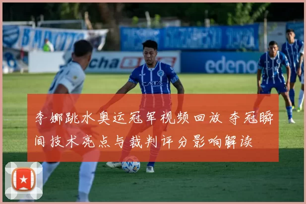 李娜跳水奥运冠军视频回放 夺冠瞬间技术亮点与裁判评分影响解读