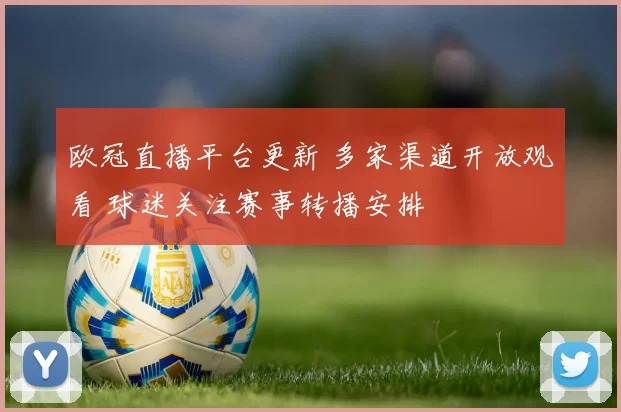 欧冠直播平台更新 多家渠道开放观看 球迷关注赛事转播安排