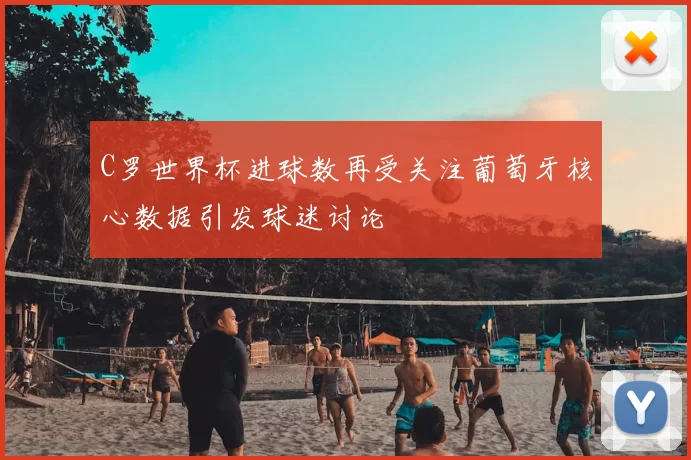 C罗世界杯进球数再受关注葡萄牙核心数据引发球迷讨论