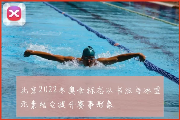 北京2022冬奥会标志以书法与冰雪元素结合提升赛事形象