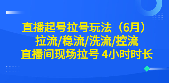 图片[1]-直播起号玩法全解析！6月最新稳流、洗流、控流技巧，现场拉号4小时时长！-淘金部落