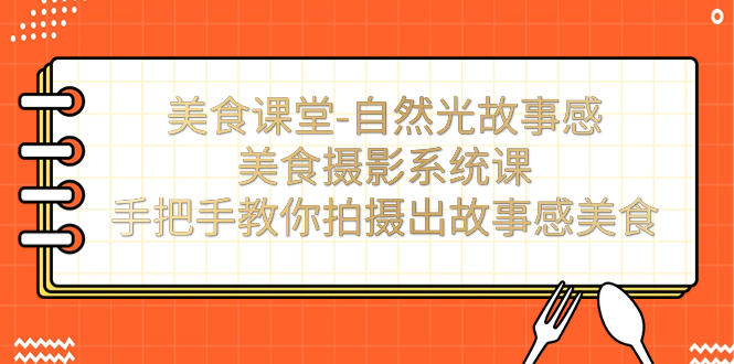 图片[1]-美食课堂-自然光故事感美食摄影系统课：手把手教你拍摄出故事感美食！-淘金部落