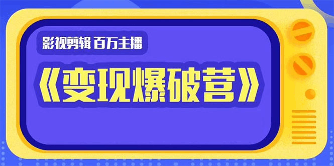 图片[1]-百万主播影视剪辑《影视变现爆破营》揭秘影视号6大维度，边学边变现-淘金部落