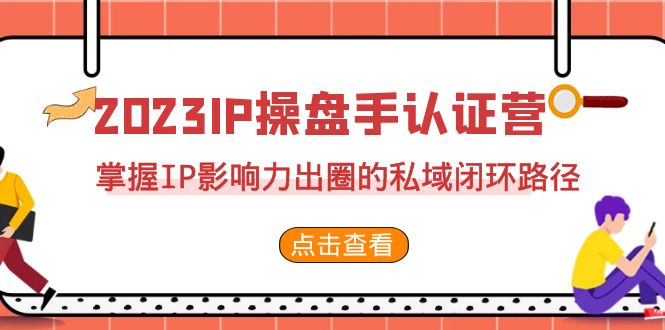 图片[1]-2023·IP操盘手·认证营·第2期，掌握IP影响力出圈的私域闭环路径（35节）-淘金部落