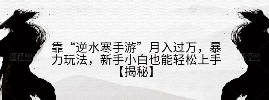 图片[1]-靠“逆水寒手游”月入过万，暴力玩法，新手小白也能轻松上手【揭秘】-淘金部落