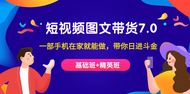 图片[1]-短视频-图文带货7.0（基础班+精英班）一部手机在家就能做，带你日进斗金-淘金部落