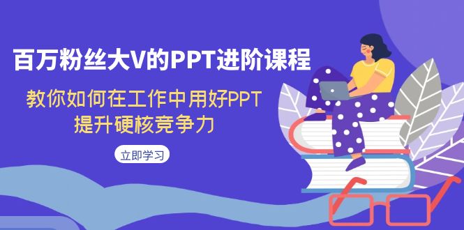 图片[1]-百万粉丝大V的PPT进阶课程，教你如何在工作中用好PPT，提升硬核竞争力-淘金部落
