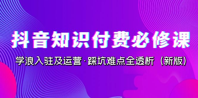 图片[1]-抖音·知识付费·必修课，学浪入驻及运营·踩坑难点全透析（2023新版）-淘金部落