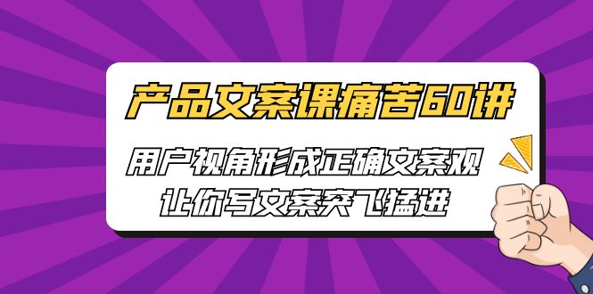 图片[1]-产品文案课痛苦60讲，用户视角形成正确文案观，让你写文案突飞猛进-淘金部落