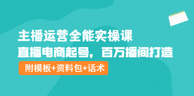图片[1]-主播运营全能实操课：直播电商起号，百万播间打造（附模板+资料包+话术）-淘金部落