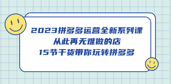 图片[1]-2023拼多多运营全新系列课，从此再无难做的店，15节干货带你玩转拼多多-淘金部落