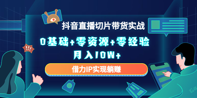 图片[1]-2023抖音直播切片带货实战，0基础+零资源+零经验 月入10W+借力IP实现躺赚-淘金部落