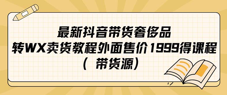 图片[1]-最新抖音奢侈品转微信卖货教程外面售价1999的课程（带货源）-淘金部落