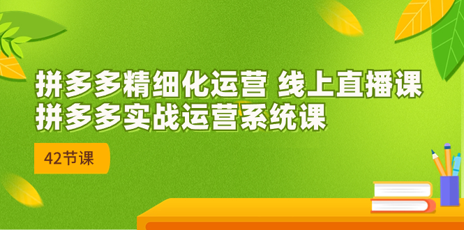 图片[1]-2023年8月新课-拼多多精细化运营 线上直播课：拼多多实战运营系统课-42节-淘金部落