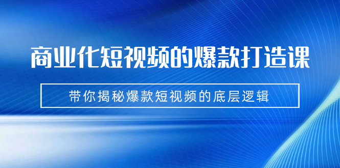 图片[1]-商业化短视频的爆款打造课：手把手带你揭秘爆款短视频的底层逻辑（9节课）-淘金部落