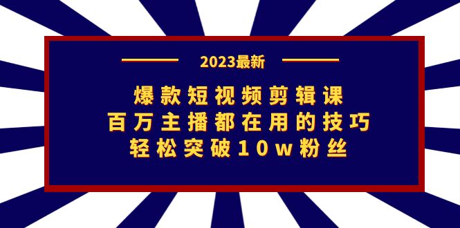 图片[1]-2023爆款短视频剪辑课：百万主播都在用的技巧，轻松突破10w粉丝-淘金部落