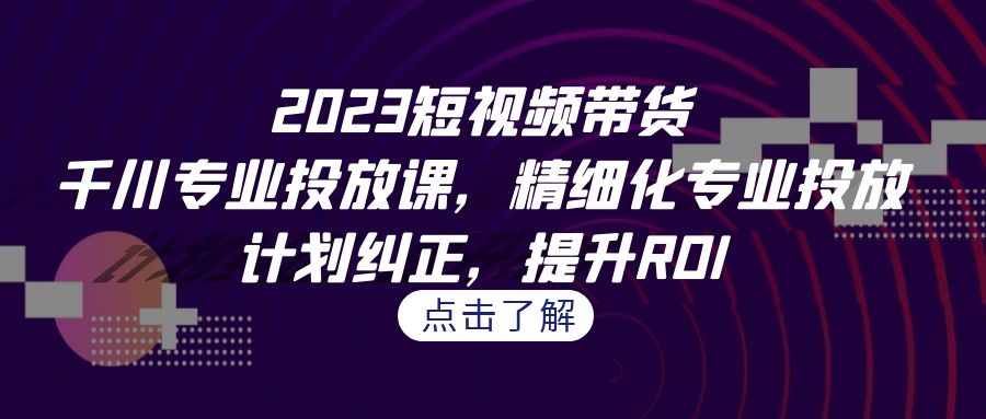 图片[1]-2023短视频带货-千川专业投放课，精细化专业投放，计划纠正，提升ROI-淘金部落