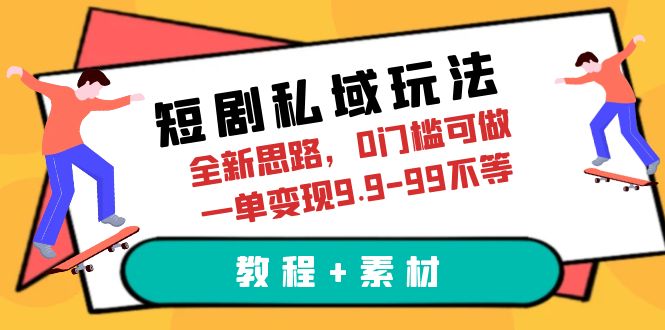 图片[1]-短剧私域玩法，全新思路，0门槛可做，一单变现9.9-99不等（教程+素材）-淘金部落
