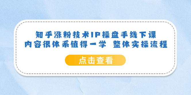 图片[1]-知乎涨粉技术IP操盘手线下课，内容很体系值得一学，适合大学生、副业者学习！-淘金部落