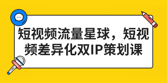 图片[1]-2023短视频差异化双IP策划课，打造短视频流量星球-淘金部落