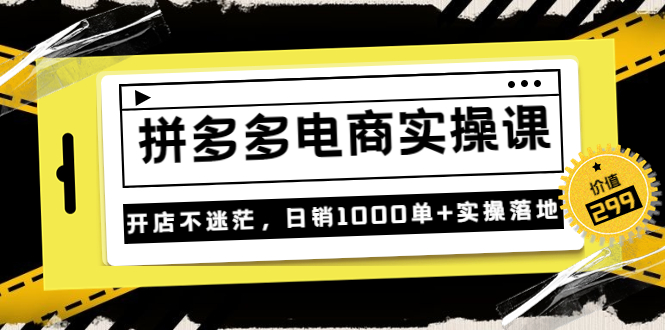 图片[1]-不灭《拼多多电商实操课》开店不迷茫，日销1000单+实操落地（价值299元）-淘金部落