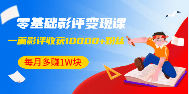 图片[1]-零基础影评变现课，1篇影评收获10000+粉丝，每月多赚1W块（12节-无水印）-淘金部落