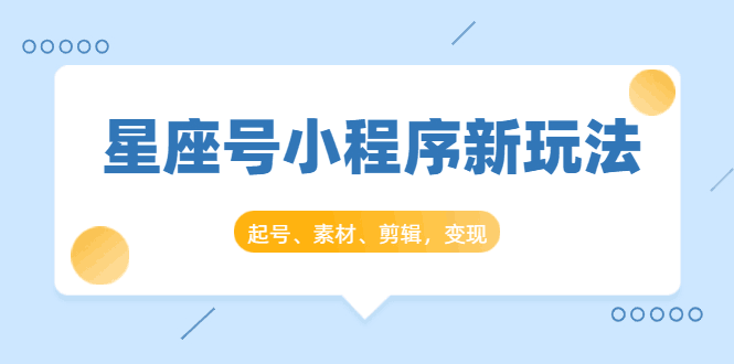 图片[1]-星座号小程序新玩法：起号、素材、剪辑，如何变现（附素材）-淘金部落
