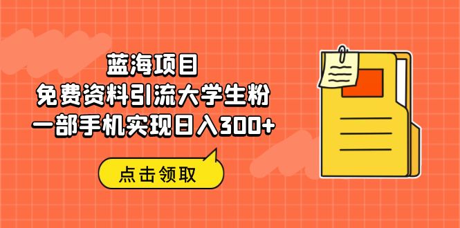 图片[1]-蓝海项目，免费资料引流大学生粉一部手机实现日入300+-淘金部落