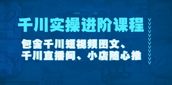 图片[1]-千川实操进阶课程（11月更新）包含千川短视频图文、千川直播间、小店随心推-淘金部落