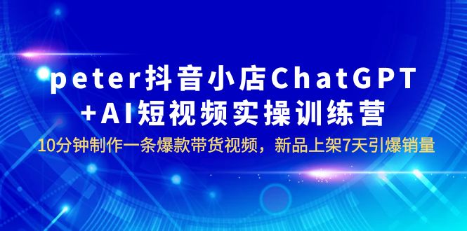 图片[1]-AI数字人电商四大闭环系统，10分钟制作爆款带货视频，新品7天引爆销量！peter抖音小店ChatGPT+AI实操训练营-淘金部落