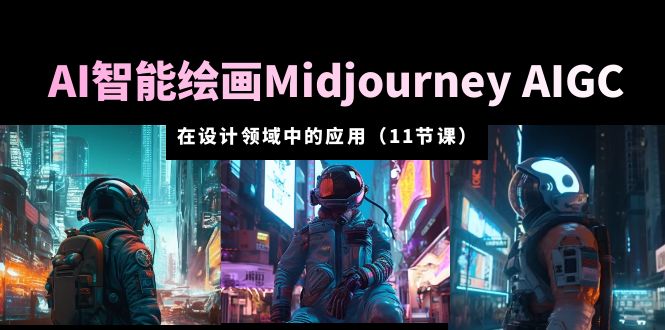 图片[1]-AI·智能绘画Midjourney AIGC 在设计领域中的应用 从入门到精通（11节课）-淘金部落