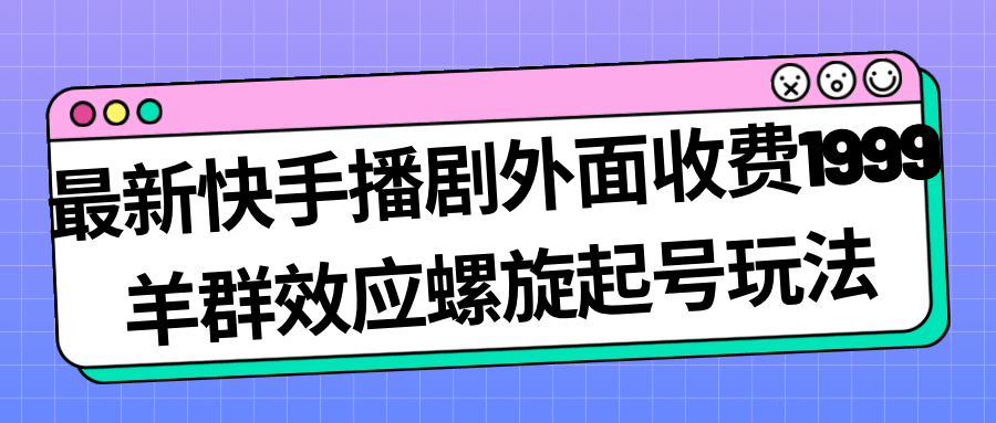 图片[1]-最新快手播剧外面收费1999羊群效应螺旋起号玩法配合流量日入几百完全没问题-淘金部落